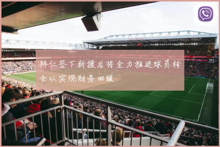 拜仁签下新援后将全力推进球员转会以实现财务回暖