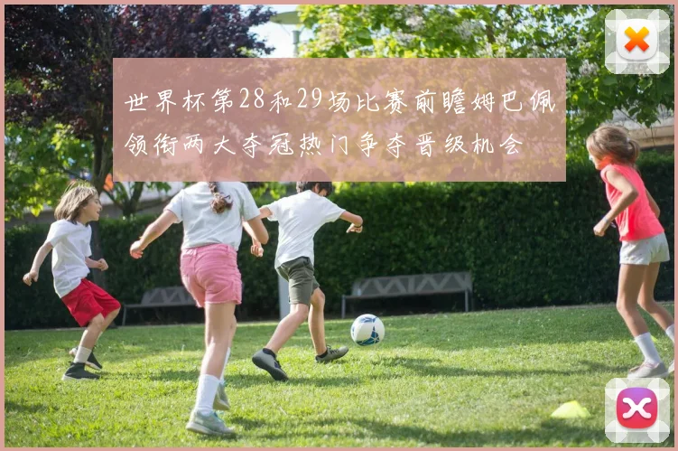 世界杯第28和29场比赛前瞻姆巴佩领衔两大夺冠热门争夺晋级机会