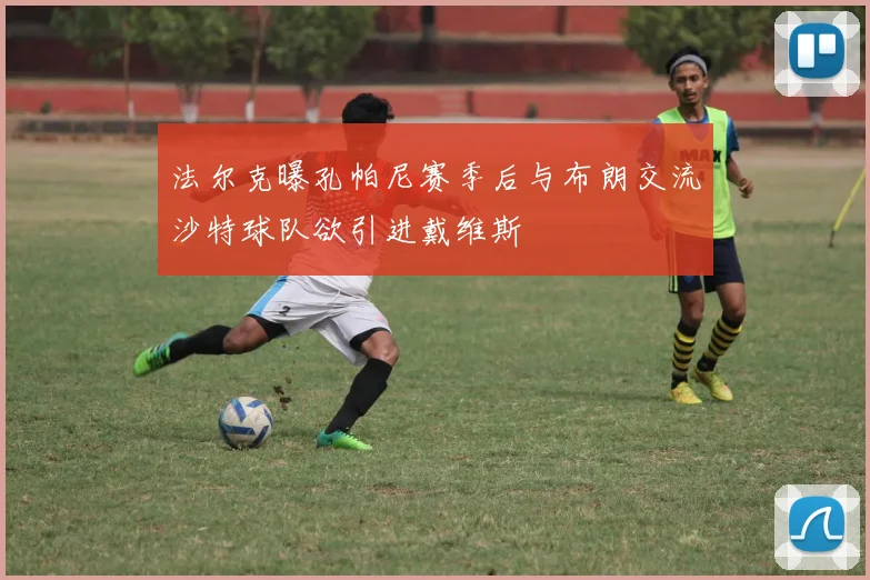 法尔克曝孔帕尼赛季后与布朗交流沙特球队欲引进戴维斯