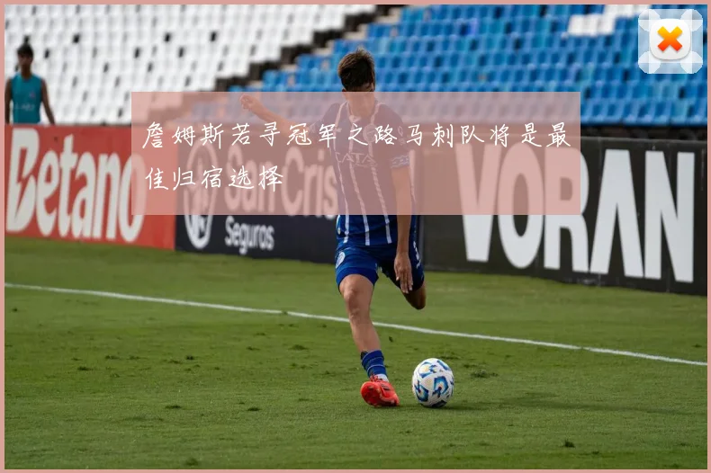 詹姆斯若寻冠军之路马刺队将是最佳归宿选择