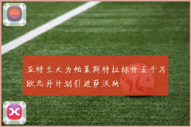 亚特兰大为帕莱斯特拉标价五千万欧元并计划引进萨沃纳