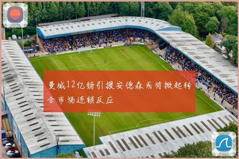 曼城12亿镑引援安德森或将掀起转会市场连锁反应